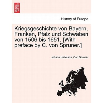 Kriegsgeschichte Von Bayern, Franken, Pfalz Und Schwaben Von 1506 Bis 1651. [With Preface by C. Von Spruner.]