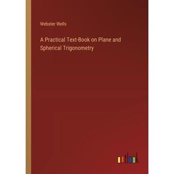 A Practical Text-Book on Plane and Spherical Trigonometry