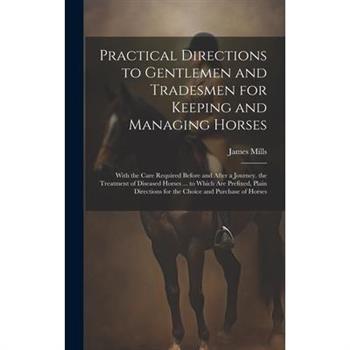 Practical Directions to Gentlemen and Tradesmen for Keeping and Managing Horses