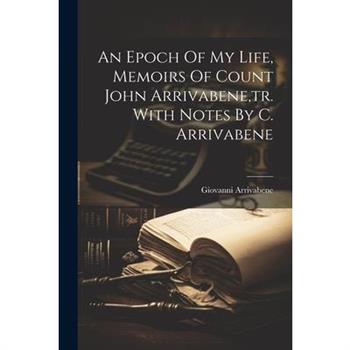 An Epoch Of My Life, Memoirs Of Count John Arrivabene, tr. With Notes By C. Arrivabene