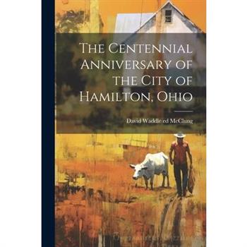 The Centennial Anniversary of the City of Hamilton, Ohio