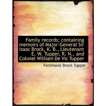 Family Records; Containing Memoirs of Major-General Sir Isaac Brock, K. B., Lieutenant E. W. Tupper,
