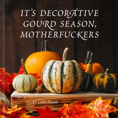 It’s Decorative Gourd Season, Motherfuckers