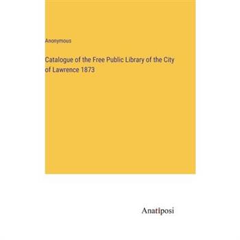 Catalogue of the Free Public Library of the City of Lawrence 1873