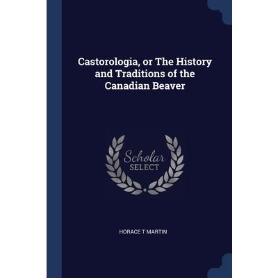 Castorologia, or The History and Traditions of the Canadian Beaver
