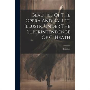 Beauties Of The Opera And Ballet, Illustr. Under The Superintendence Of C. Heath