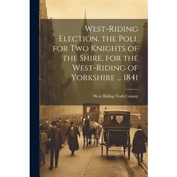 West-Riding Election. the Poll for Two Knights of the Shire, for the West-Riding of Yorkshire ... 1841