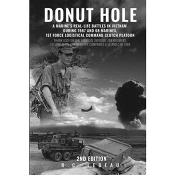 Donut HoleA Marine’s Real_Life Battles in Vietnam During 1967 and 68 Marines, 1st Force Logistical Command Clutch Platoon