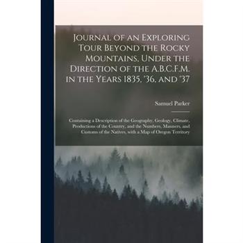 Journal of an Exploring Tour Beyond the Rocky Mountains, Under the Direction of the A.B.C.F.M. in the Years 1835, ’36, and ’37 [microform]