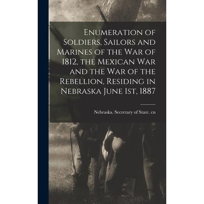 Enumeration of Soldiers, Sailors and Marines of the War of 1812, the Mexican War and the War of the Rebellion, Residing in Nebraska June 1st, 1887