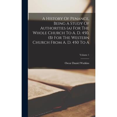 A History Of Penance, Being A Study Of Authorities (a) For The Whole Church To A. D. 450, (b) For The Western Church From A. D. 450 To A; Volume 1
