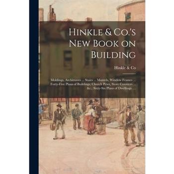 Hinkle & Co.’s New Book on Building; Moldings, Architraves ... Stairs ... Mantels, Window Frames ... Forty-five Plans of Buildings; Church Pews, Store Counters ... &c.; Sixty-six Plans of Dwellings ..