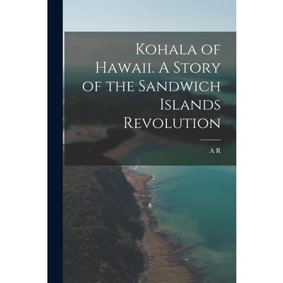 Kohala of Hawaii. A Story of the Sandwich Islands Revolution