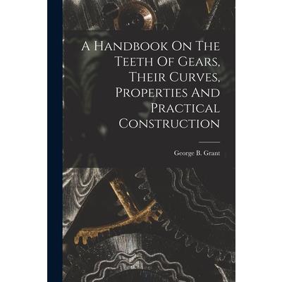 A Handbook On The Teeth Of Gears, Their Curves, Properties And Practical Construction