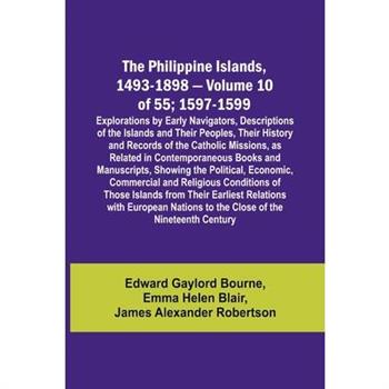 The Philippine Islands, 1493-1898 - Volume 10 of 55; 1597-1599; Explorations by Early Navigators, Descriptions of the Islands and Their Peoples, Their History and Records of the Catholic Missions, as