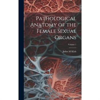 Pathological Anatomy of the Female Sexual Organs; Volume 1