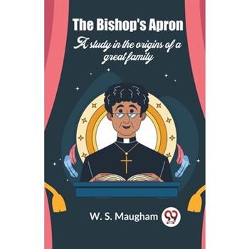 The Bishop’s Apron A study in the origins of a great family
