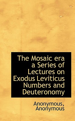 The Mosaic Era a Series of Lectures on Exodus Leviticus Numbers and Deuteronomy