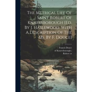The Metrical Life Of Saint Robert Of Knaresborough [ed. By J. Haslewood. With A Description Of The Ms. By F. Douce]