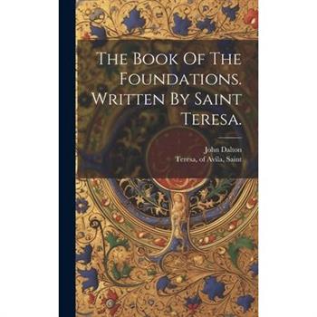 The Book Of The Foundations. Written By Saint Teresa.