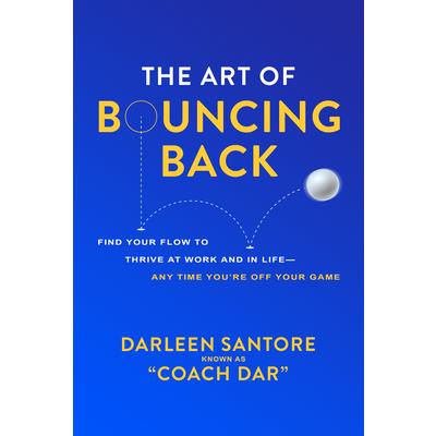 The Art of Bouncing Back: Find Your Flow to Thrive at Work and in Life -- Any Time You’re Off Your Game