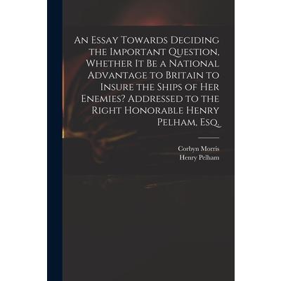 An Essay Towards Deciding the Important Question, Whether It Be a National Advantage to Britain to Insure the Ships of Her Enemies? Addressed to the Right Honorable Henry Pelham, Esq. | 拾書所