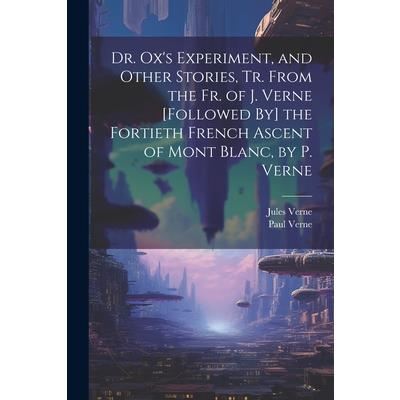 Dr. Ox’s Experiment, and Other Stories, Tr. From the Fr. of J. Verne [Followed By] the Fortieth French Ascent of Mont Blanc, by P. Verne | 拾書所