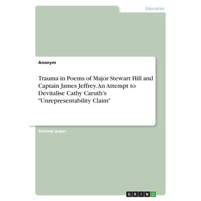 Trauma in Poems of Major Stewart Hill and Captain James Jeffrey. An Attempt to Devitalise Cathy Caruth's Unrepresentability Claim | 拾書所