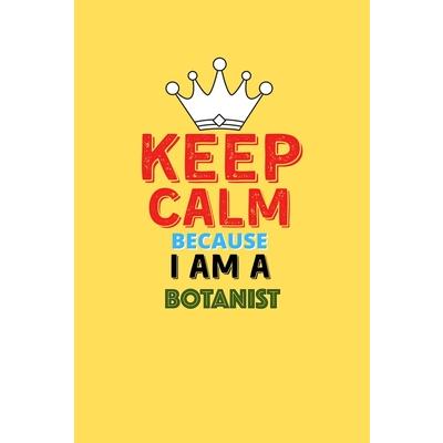 Keep Calm Because I Am A Botanist - Funny Botanist Notebook And Journal Gift
