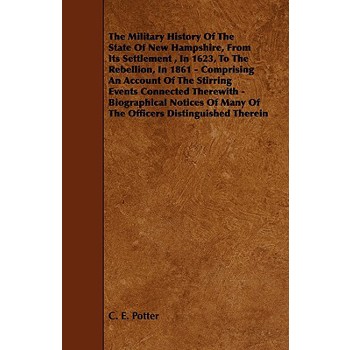 The Military History of the State of New Hampshire, from Its Settlement, in 1623, to the Rebellion, in 1861 - Comprising an Account of the Stirring Ev