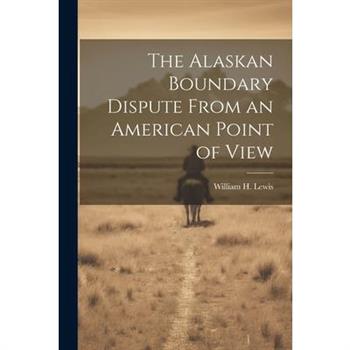The Alaskan Boundary Dispute From an American Point of View