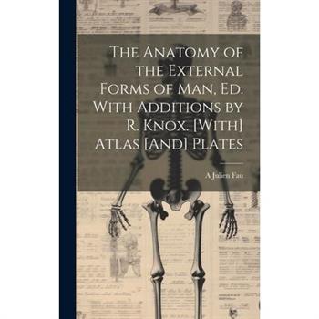 The Anatomy of the External Forms of Man, Ed. With Additions by R. Knox. [With] Atlas [And] Plates