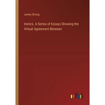 Irenics. A Series of Essays Showing the Virtual Agreement Between