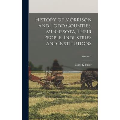 History of Morrison and Todd Counties, Minnesota, Their People, Industries and Institutions; Volume 1