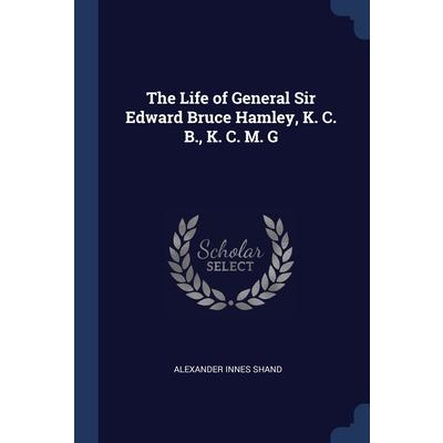 The Life of General Sir Edward Bruce Hamley, K. C. B., K. C. M. G