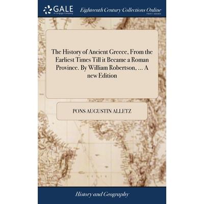 The History of Ancient Greece, From the Earliest Times Till it Became a Roman Province. By William Robertson, ... A new Edition
