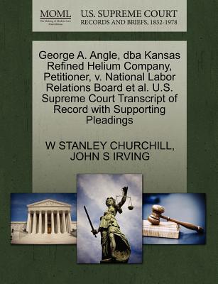 George A. Angle, DBA Kansas Refined Helium Company, Petitioner, V. National Labor Relations Board et al. U.S. Supreme Court Transcript of Record with Supporting Pleadings