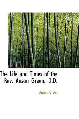 The Life and Times of the REV. Anson Green, D.D.