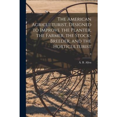 The American Agriculturist, Designed to Improve the Planter, the Farmer, the Stock-breeder, and the Horticulturist; 8