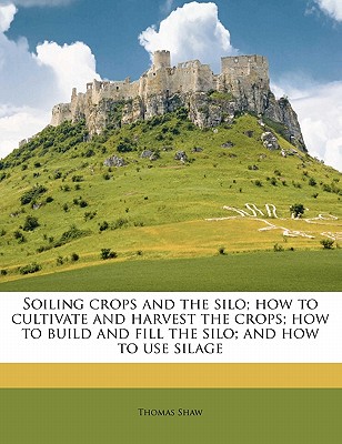 Soiling Crops and the Silo; How to Cultivate and Harvest the Crops; How to Build and Fill the Silo; And How to Use Silage