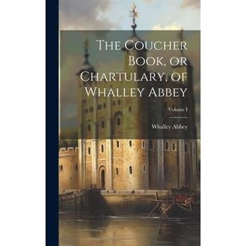 The Coucher Book, or Chartulary, of Whalley Abbey; Volume I