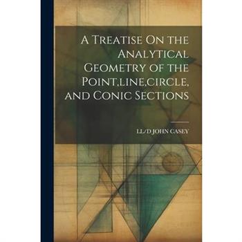 A Treatise On the Analytical Geometry of the Point, line, circle, and Conic Sections