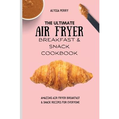 The Ultimate Air Fryer Breakfast & Snack Cookbook