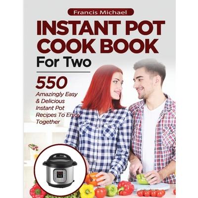 INSTANT POT COOKBOOK FOR TWO; 550 Amazingly Easy & Delicious Instant Pot Recipes to Enjoy