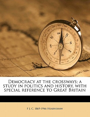 Democracy at the Crossways; A Study in Politics and History, with Special Reference to Great Britain