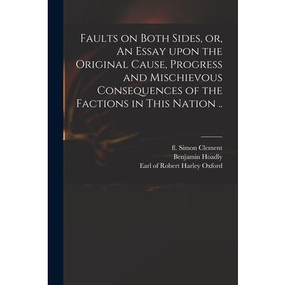 Faults on Both Sides, or, An Essay Upon the Original Cause, Progress and Mischievous Consequences of the Factions in This Nation ..