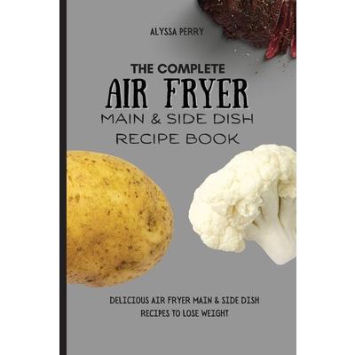 The Complete Air Fryer Main & Side Dish Recipe Book