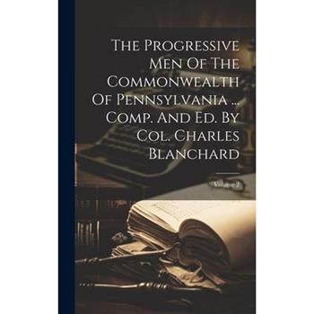 The Progressive Men Of The Commonwealth Of Pennsylvania ... Comp. And Ed. By Col. Charles Blanchard; Volume 2