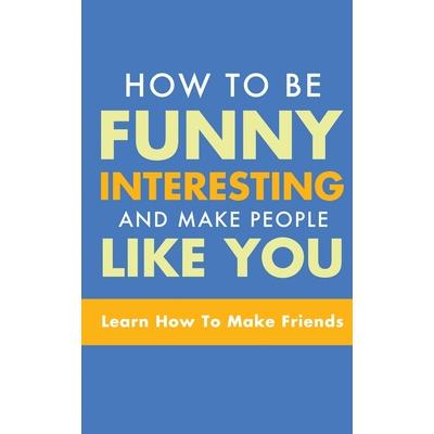 How to Be Funny, Interesting, and Make People Like YouLearn How to Make Friends