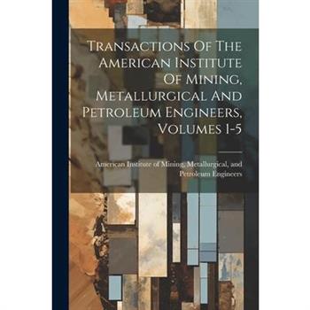 Transactions Of The American Institute Of Mining, Metallurgical And Petroleum Engineers, Volumes 1-5
